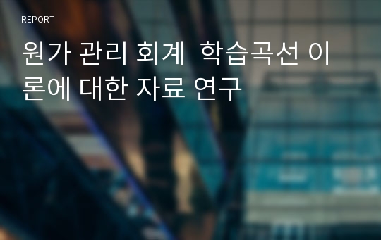 원가 관리 회계  학습곡선 이론에 대한 자료 연구