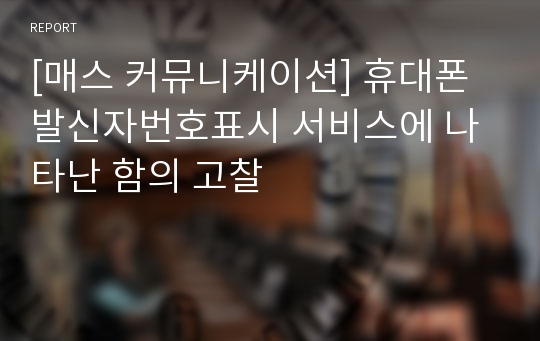 [매스 커뮤니케이션] 휴대폰 발신자번호표시 서비스에 나타난 함의 고찰