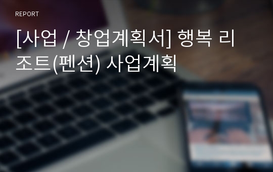 [사업 / 창업계획서] 행복 리조트(펜션) 사업계획