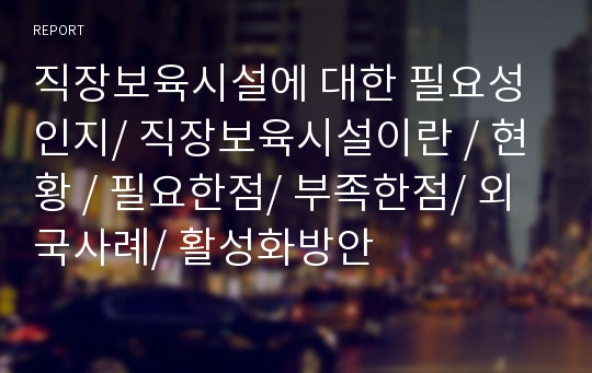 직장보육시설에 대한 필요성 인지/ 직장보육시설이란 / 현황 / 필요한점/ 부족한점/ 외국사례/ 활성화방안