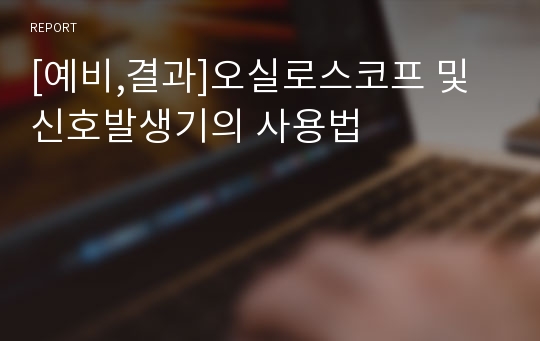 [예비,결과]오실로스코프 및 신호발생기의 사용법