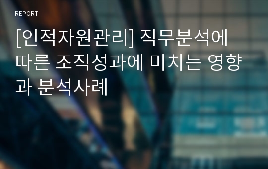 [인적자원관리] 직무분석에 따른 조직성과에 미치는 영향과 분석사례