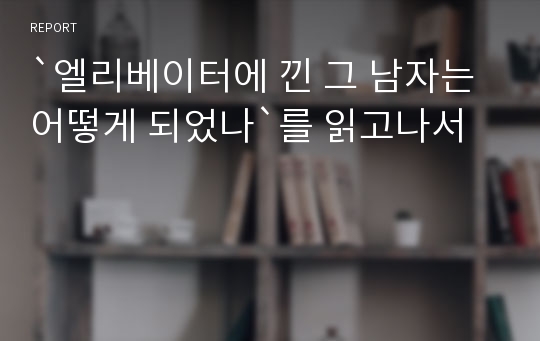 `엘리베이터에 낀 그 남자는 어떻게 되었나`를 읽고나서