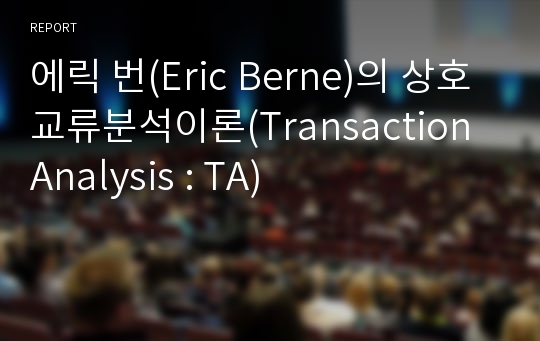 에릭 번(Eric Berne)의 상호교류분석이론(Transaction Analysis : TA)