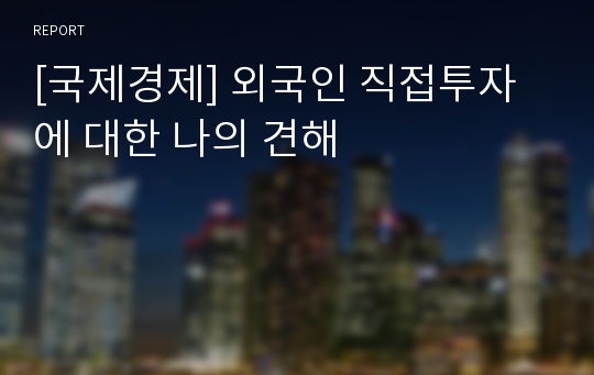 [국제경제] 외국인 직접투자에 대한 나의 견해