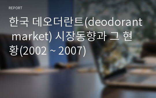한국 데오더란트(deodorant market) 시장동향과 그 현황(2002 ~ 2007)