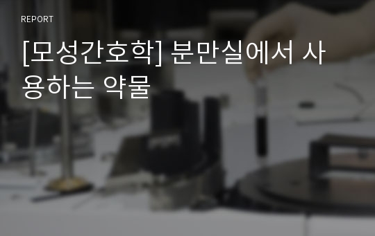 [모성간호학] 분만실에서 사용하는 약물