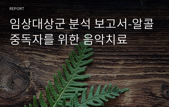 임상대상군 분석 보고서-알콜중독자를 위한 음악치료