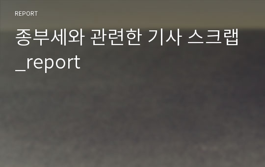 종부세와 관련한 기사 스크랩_report