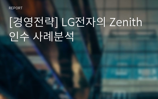 [경영전략] LG전자의 Zenith인수 사례분석