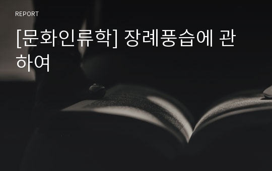 [문화인류학] 장례풍습에 관하여