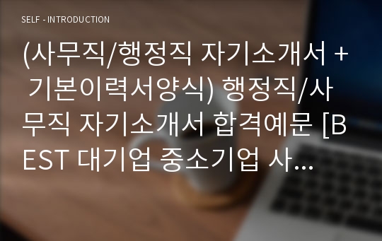 (사무직/행정직 자기소개서 + 기본이력서양식) 행정직/사무직 자기소개서 합격예문 [BEST 대기업 중소기업 사무직/인사총무/행정직 자소서/사무직 자기소개서 잘쓴예문/취업 이력서 자기소개서/지원동기]