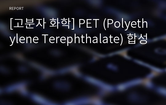 [고분자 화학] PET (Polyethylene Terephthalate) 합성