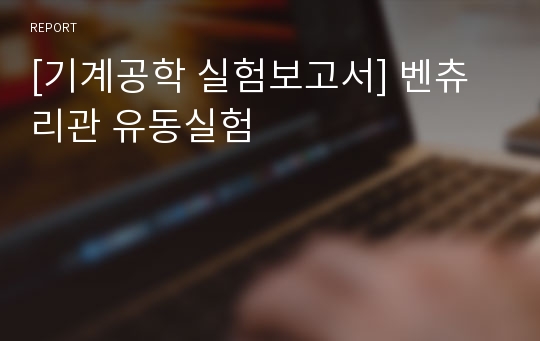 [기계공학 실험보고서] 벤츄리관 유동실험