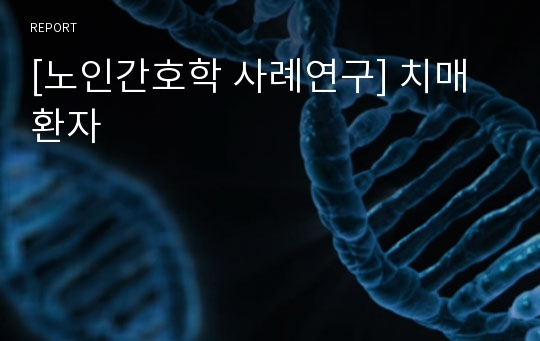 [노인간호학 사례연구] 치매환자