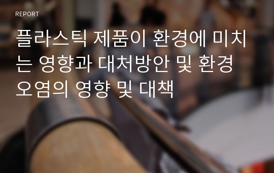 플라스틱 제품이 환경에 미치는 영향과 대처방안 및 환경오염의 영향 및 대책