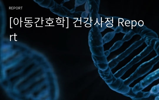 [아동간호학] 건강사정 Report