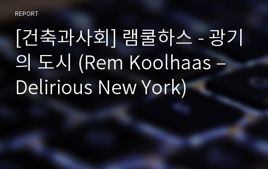 [건축과사회] 램쿨하스 - 광기의 도시 (Rem Koolhaas – Delirious New York)
