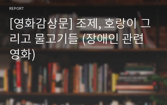 [영화감상문] 조제, 호랑이 그리고 물고기들 (장애인 관련 영화)