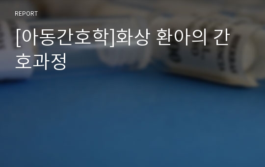 [아동간호학]화상 환아의 간호과정