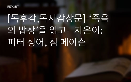 [독후감,독서감상문]-‘죽음의 밥상’을 읽고-  지은이: 피터 싱어, 짐 메이슨