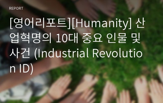 [영어리포트][Humanity] 산업혁명의 10대 중요 인물 및 사건 (Industrial Revolution ID)