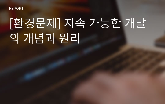 [환경문제] 지속 가능한 개발의 개념과 원리