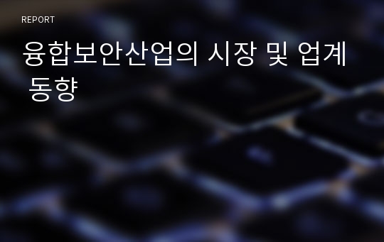 융합보안산업의 시장 및 업계 동향