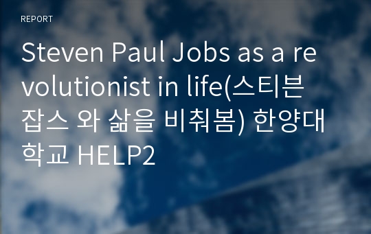 Steven Paul Jobs as a revolutionist in life(스티븐 잡스 와 삶을 비춰봄) 한양대학교 HELP2
