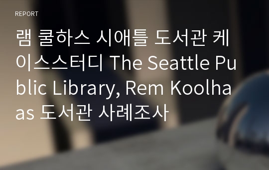 램 쿨하스 시애틀 도서관 케이스스터디 The Seattle Public Library, Rem Koolhaas 도서관 사례조사