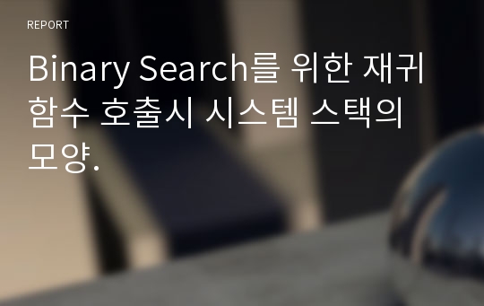 Binary Search를 위한 재귀함수 호출시 시스템 스택의 모양.