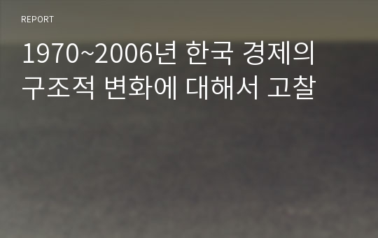 1970~2006년 한국 경제의 구조적 변화에 대해서 고찰