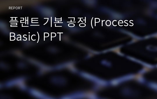 플랜트 기본 공정 (Process Basic) PPT