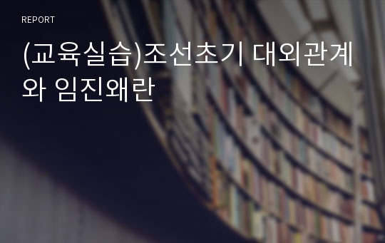 (교육실습)조선초기 대외관계와 임진왜란