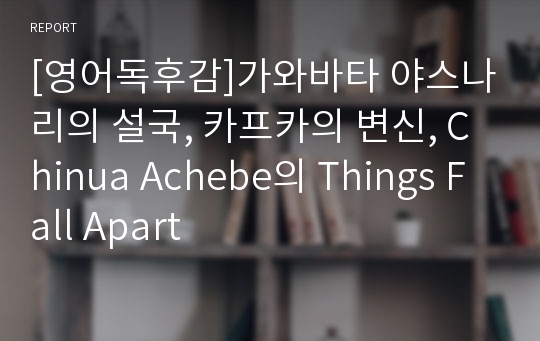 [영어독후감]가와바타 야스나리의 설국, 카프카의 변신, Chinua Achebe의 Things Fall Apart