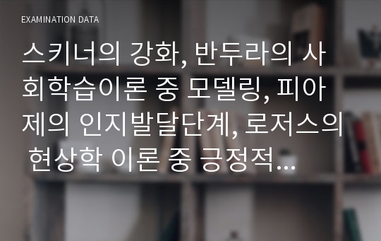 스키너의 강화, 반두라의 사회학습이론 중 모델링, 피아제의 인지발달단계, 로저스의 현상학 이론 중 긍정적 존중, 매슬로우의 욕구발달단계