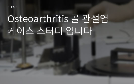 Osteoarthritis 골 관절염 케이스 스터디 입니다