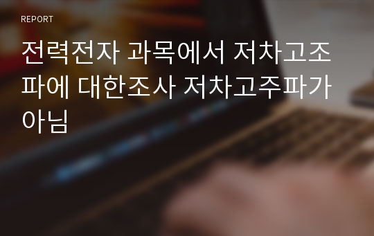 전력전자 과목에서 저차고조파에 대한조사 저차고주파가 아님