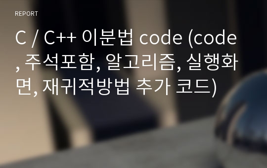 C / C++ 이분법 code (code, 주석포함, 알고리즘, 실행화면, 재귀적방법 추가 코드)