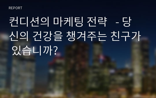 컨디션의 마케팅 전략   - 당신의 건강을 챙겨주는 친구가 있습니까?