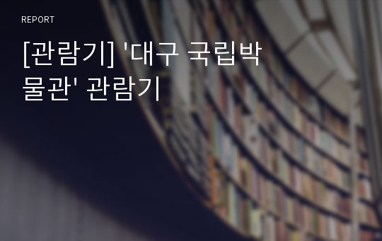 [관람기] &#039;대구 국립박물관&#039; 관람기