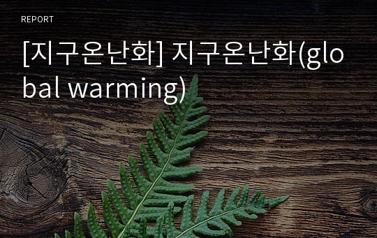 [지구온난화] 지구온난화(global warming)