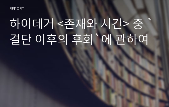 하이데거 &lt;존재와 시간&gt; 중 `결단 이후의 후회`에 관하여