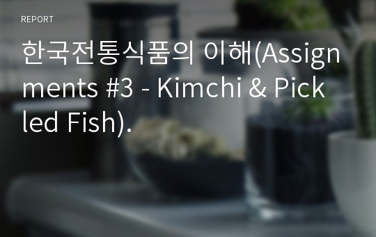 한국전통식품의 이해(Assignments #3 - Kimchi &amp; Pickled Fish).