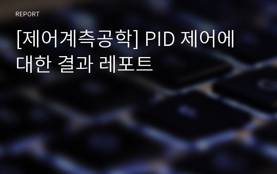 [제어계측공학] PID 제어에 대한 결과 레포트