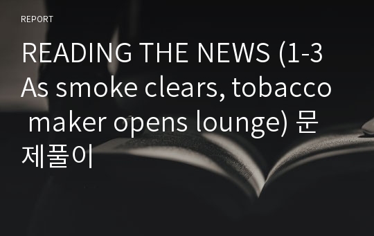 READING THE NEWS (1-3 As smoke clears, tobacco maker opens lounge) 문제풀이