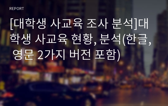 [대학생 사교육 조사 분석]대학생 사교육 현황, 분석(한글, 영문 2가지 버전 포함)