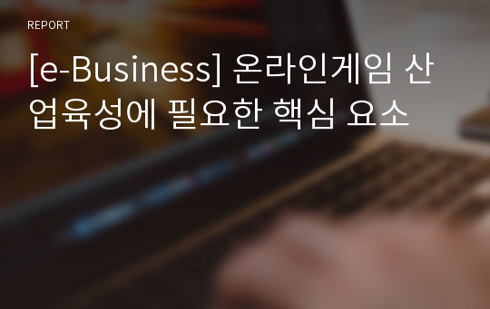 [e-Business] 온라인게임 산업육성에 필요한 핵심 요소