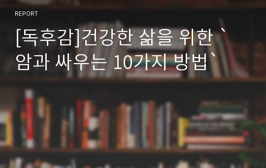 [독후감]건강한 삶을 위한 `암과 싸우는 10가지 방법`