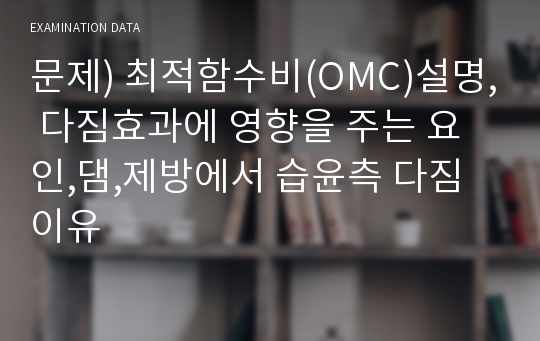 문제) 최적함수비(OMC)설명, 다짐효과에 영향을 주는 요인,댐,제방에서 습윤측 다짐이유